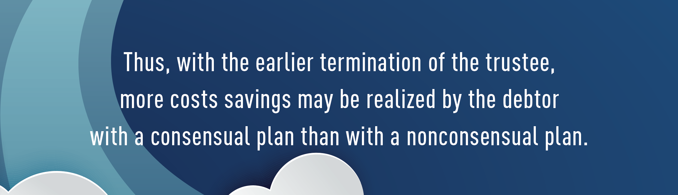 Thus, with the earlier termination of the trustee,  more costs savings may be realized by the debtor  with a consensual plan than with a nonconsensual plan.