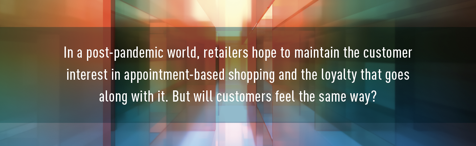 CallOut: In a post-pandemic world, retailers hope to maintain the customer interest in appointment-based shopping and the loyalty that goes along with it. But will customers feel the same way?